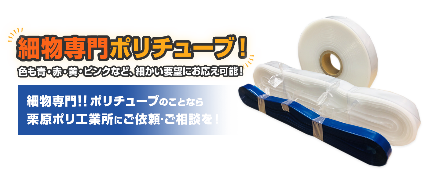 色のカスタマイズ可能。細幅ポリチューブのことなら
栗原ポリ工業所にご依頼·ご相談を!